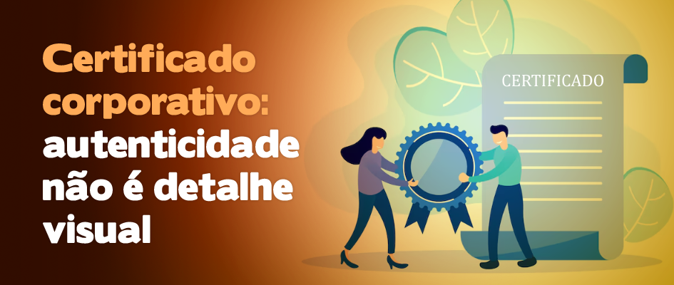 Certificado corporativo: autenticidade não é detalhe visual