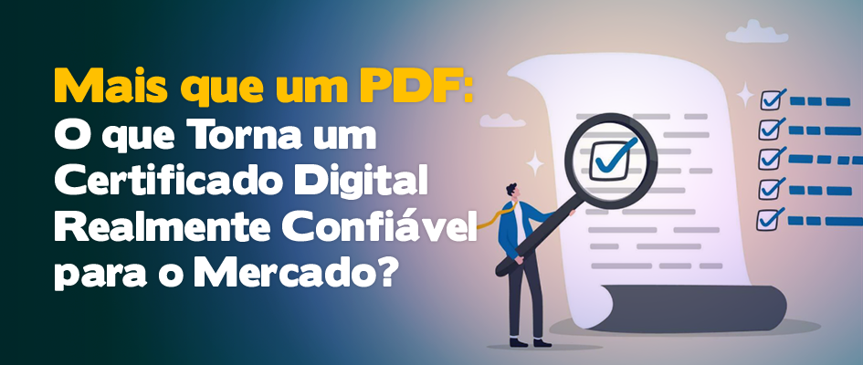 Mais que um PDF: O que Torna um Certificado Digital Realmente Confiável para o Mercado?