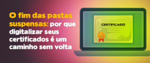 O fim das pastas suspensas: por que digitalizar seus certificados é um caminho sem volta (e muito lucrativo)